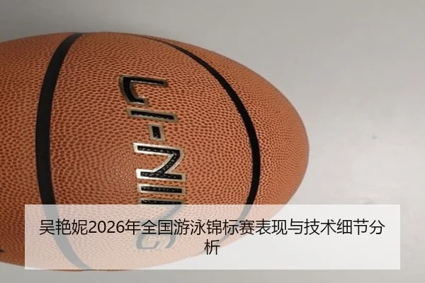 吴艳妮2026年全国游泳锦标赛表现与技术细节分析