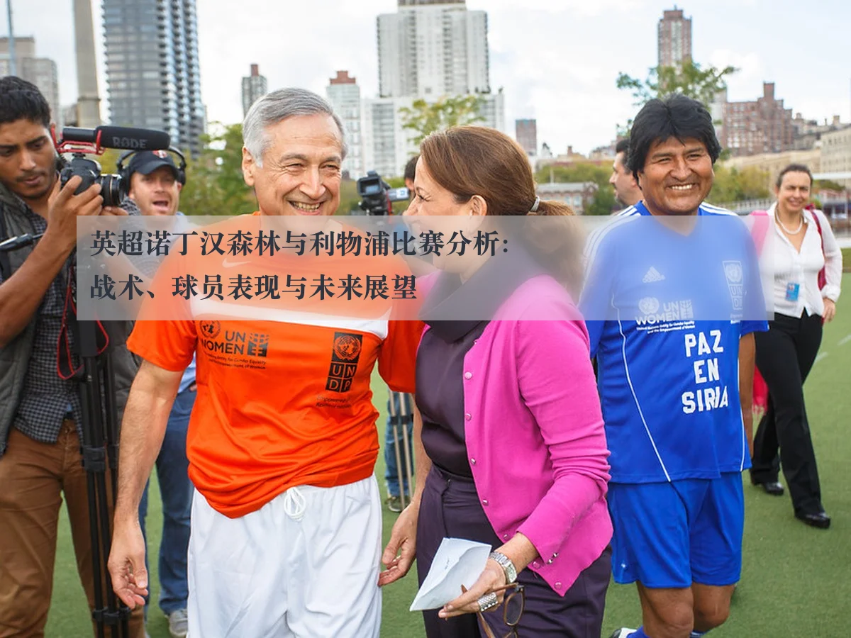 英超诺丁汉森林与利物浦比赛分析:战术、球员表现与未来展望
